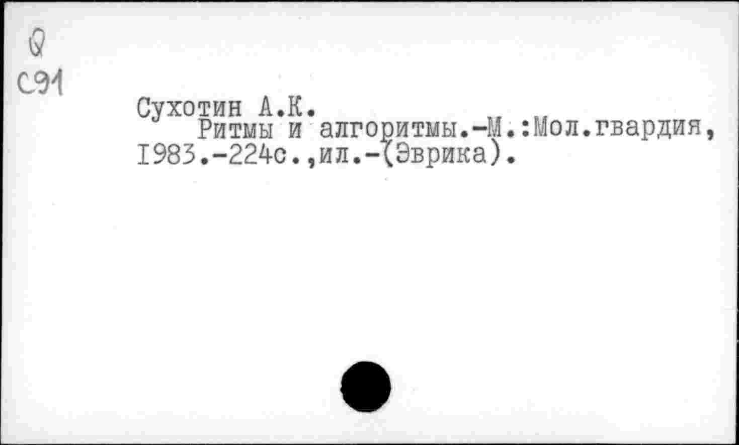 ﻿в С94
Сухотин А.К.	„ „
Ритмы и алгоритмы.-М.:Мол.гвардия, 1983.-224с.,ил.-XЭврика).